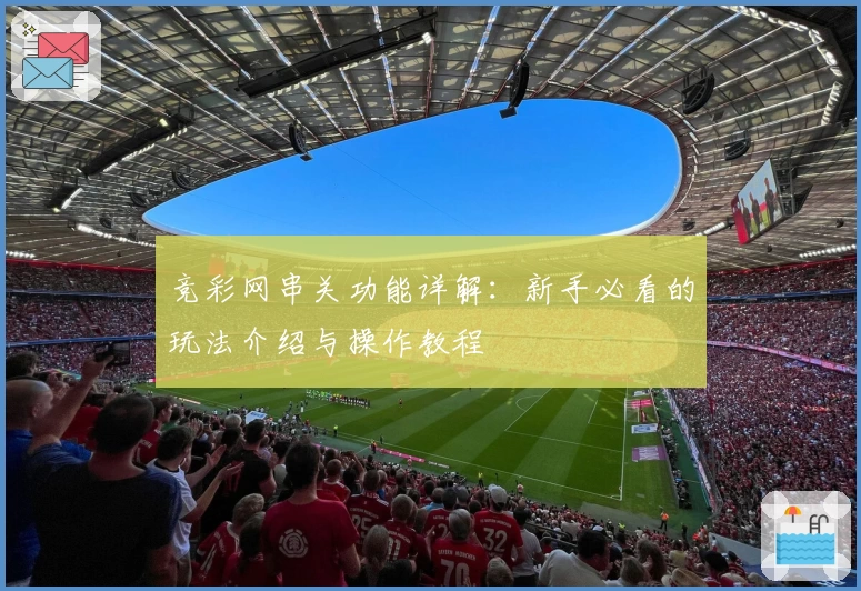 竞彩网串关功能详解：新手必看的玩法介绍与操作教程