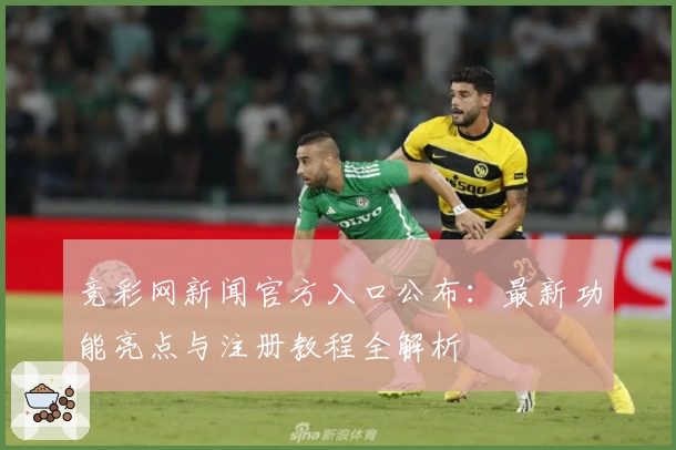 竞彩网新闻官方入口公布：最新功能亮点与注册教程全解析