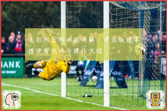 竞彩网官网功能详解：带你快速掌握使用技巧与操作流程