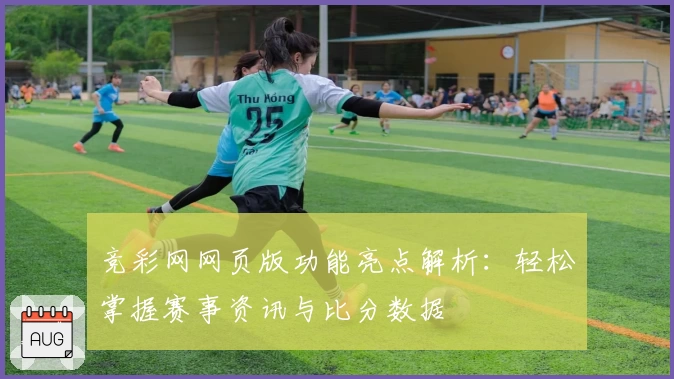 竞彩网网页版功能亮点解析：轻松掌握赛事资讯与比分数据