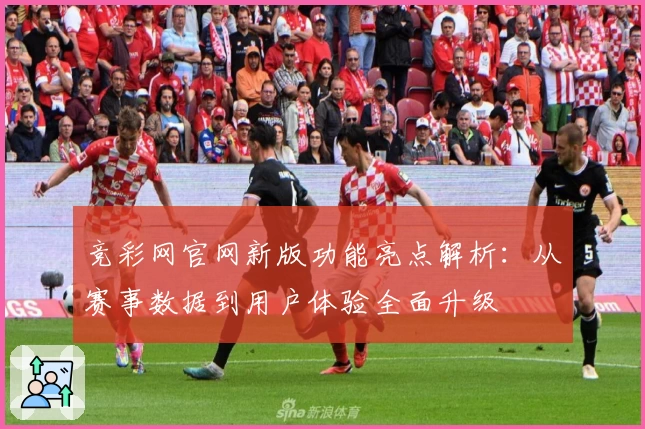 竞彩网官网新版功能亮点解析：从赛事数据到用户体验全面升级