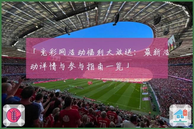 「竞彩网活动福利大放送：最新活动详情与参与指南一览」