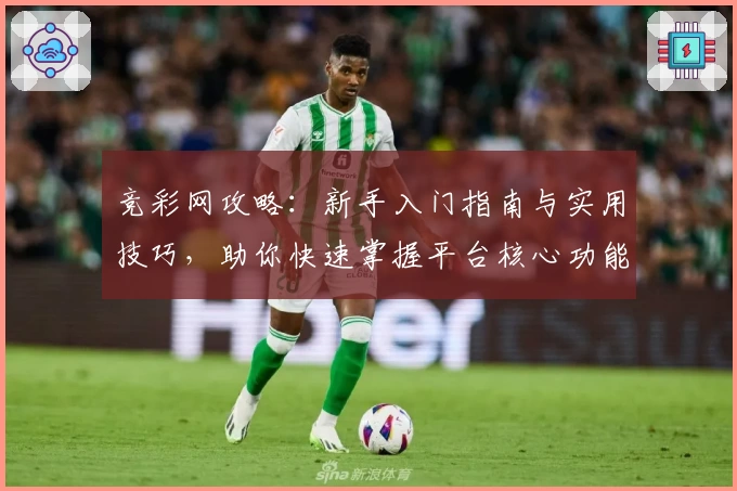 竞彩网攻略：新手入门指南与实用技巧，助你快速掌握平台核心功能