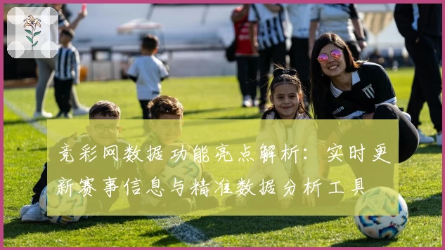 竞彩网数据功能亮点解析：实时更新赛事信息与精准数据分析工具