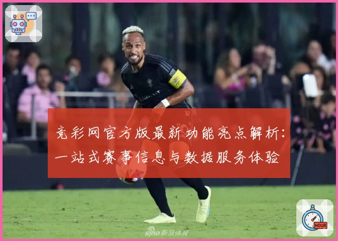 竞彩网官方版最新功能亮点解析：一站式赛事信息与数据服务体验