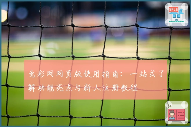 竞彩网网页版使用指南：一站式了解功能亮点与新人注册教程