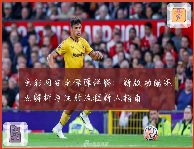 竞彩网安全保障详解：新版功能亮点解析与注册流程新人指南