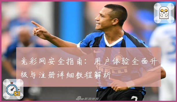 竞彩网安全指南：用户体验全面升级与注册详细教程解析