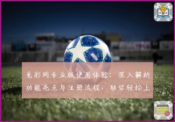 竞彩网专业版使用体验:深入解析功能亮点与注册流程,助你轻松上手