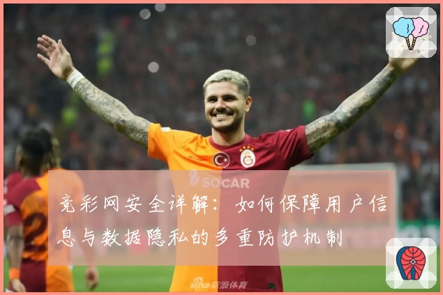 竞彩网安全详解：如何保障用户信息与数据隐私的多重防护机制