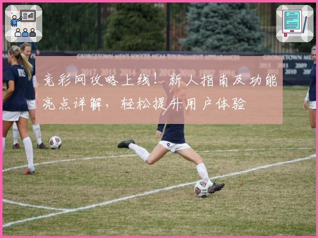 竞彩网攻略上线！新人指南及功能亮点详解，轻松提升用户体验