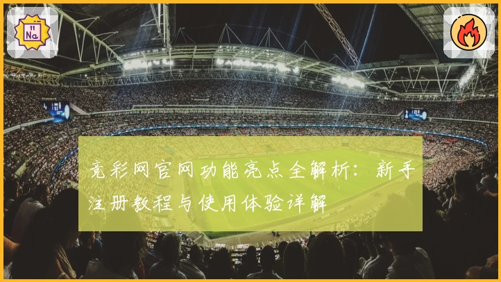 竞彩网官网功能亮点全解析：新手注册教程与使用体验详解
