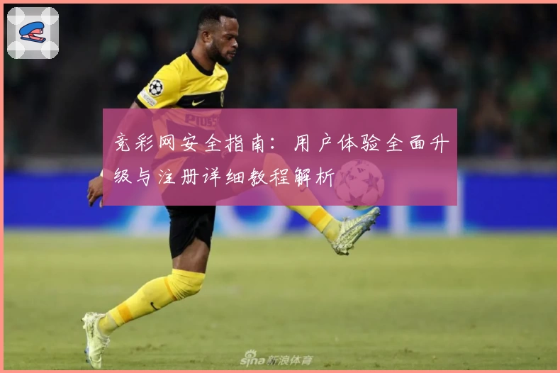 竞彩网安全指南：用户体验全面升级与注册详细教程解析