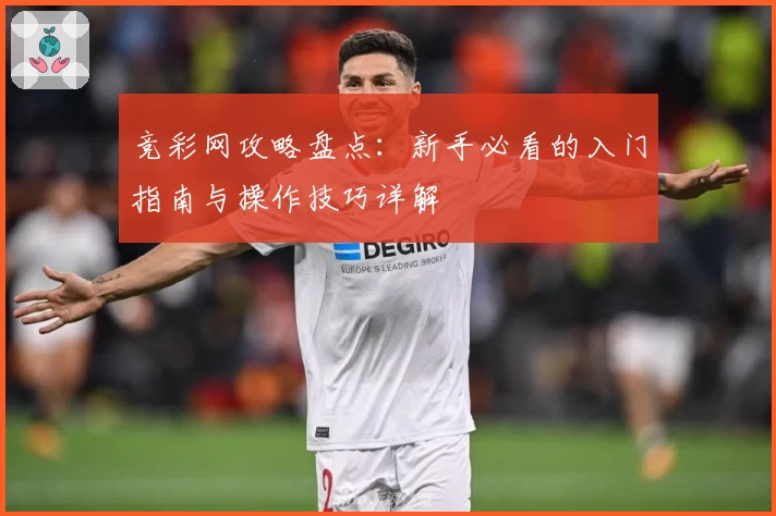 竞彩网攻略盘点：新手必看的入门指南与操作技巧详解