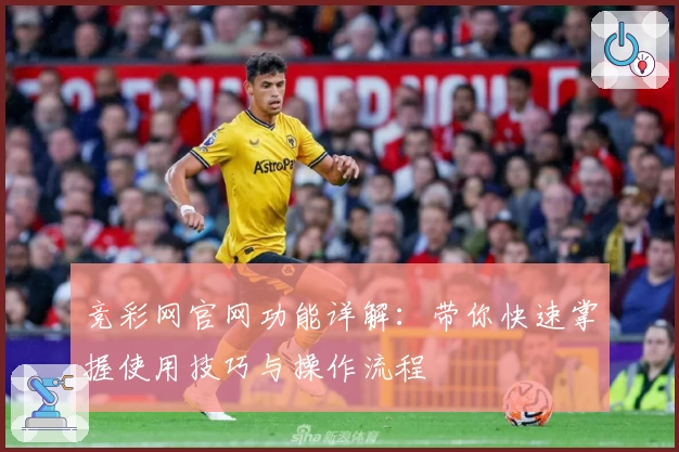 竞彩网官网功能详解：带你快速掌握使用技巧与操作流程