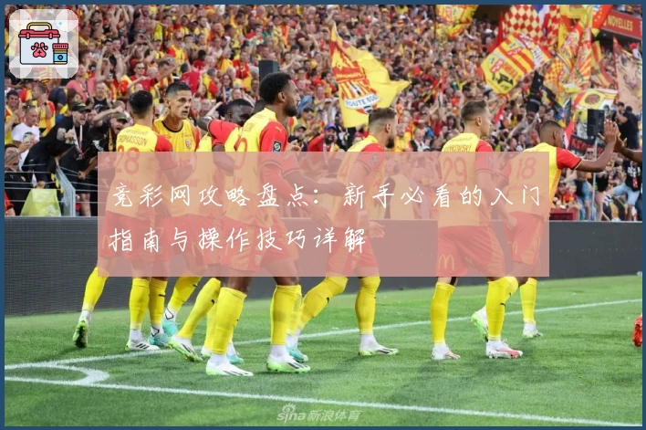 竞彩网攻略盘点：新手必看的入门指南与操作技巧详解