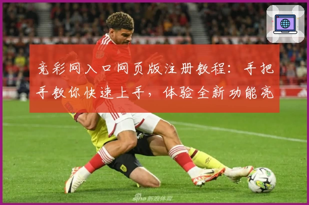 竞彩网入口网页版注册教程：手把手教你快速上手，体验全新功能亮点