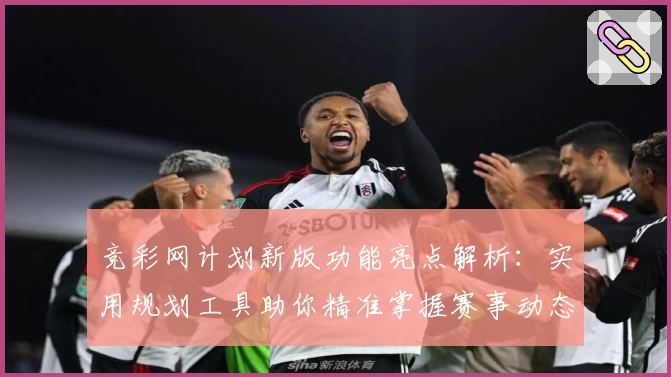 竞彩网计划新版功能亮点解析：实用规划工具助你精准掌握赛事动态