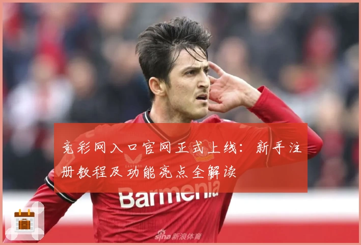 竞彩网入口官网正式上线：新手注册教程及功能亮点全解读