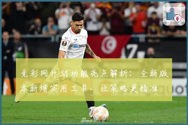 竞彩网计划功能亮点解析：全新版本新增实用工具，让策略更精准