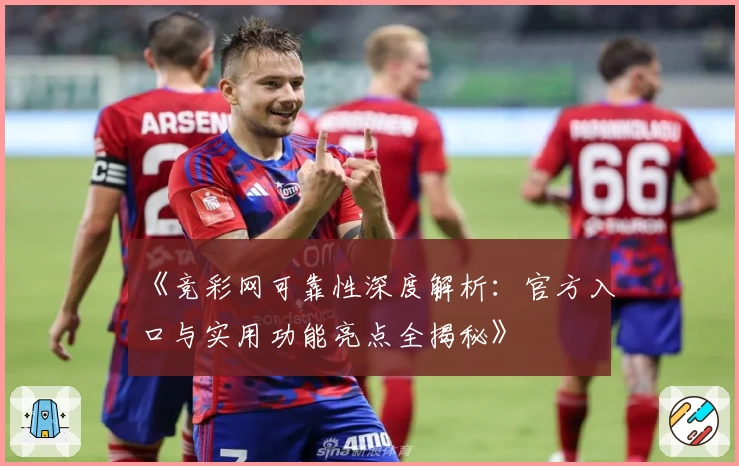 《竞彩网可靠性深度解析:官方入口与实用功能亮点全揭秘》