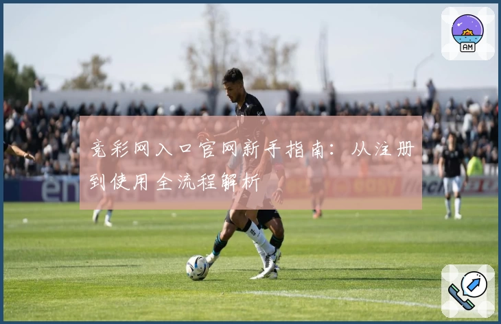 竞彩网入口官网新手指南：从注册到使用全流程解析