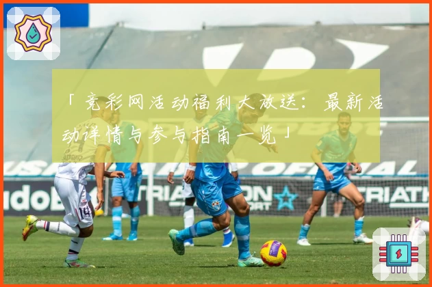 「竞彩网活动福利大放送：最新活动详情与参与指南一览」