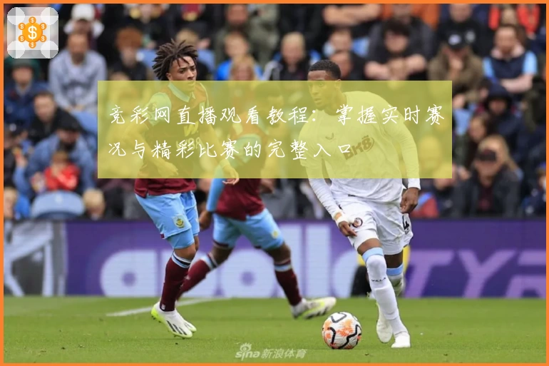 竞彩网直播观看教程：掌握实时赛况与精彩比赛的完整入口