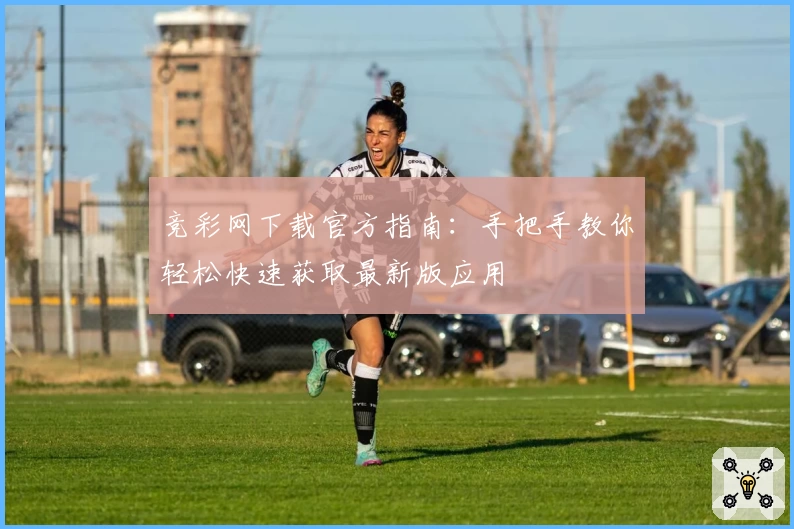 竞彩网下载官方指南：手把手教你轻松快速获取最新版应用
