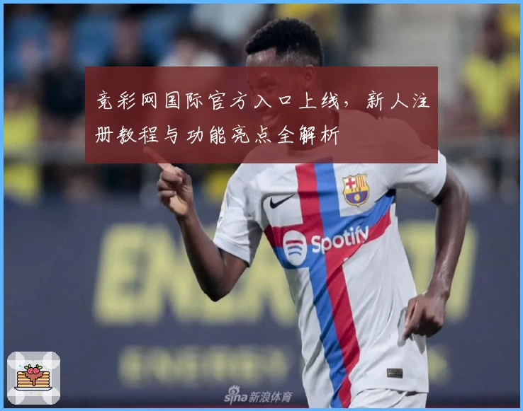 竞彩网国际官方入口上线，新人注册教程与功能亮点全解析
