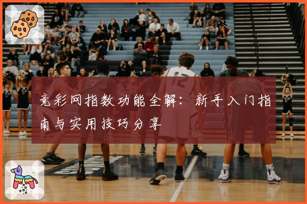 竞彩网指数功能全解:新手入门指南与实用技巧分享