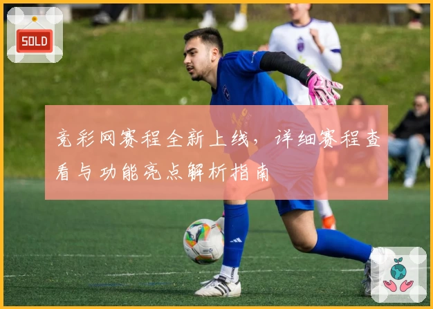 竞彩网赛程全新上线，详细赛程查看与功能亮点解析指南