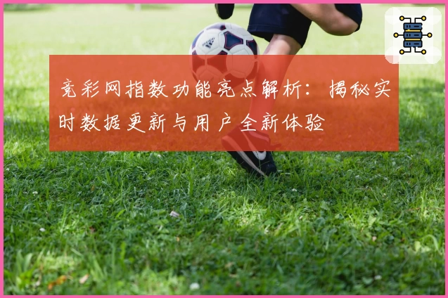 竞彩网指数功能亮点解析：揭秘实时数据更新与用户全新体验