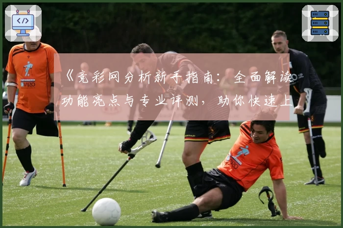 《竞彩网分析新手指南：全面解读功能亮点与专业评测，助你快速上手》