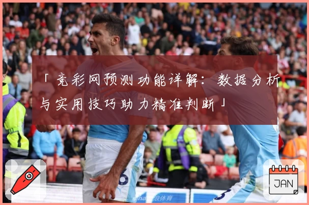 「竞彩网预测功能详解：数据分析与实用技巧助力精准判断」
