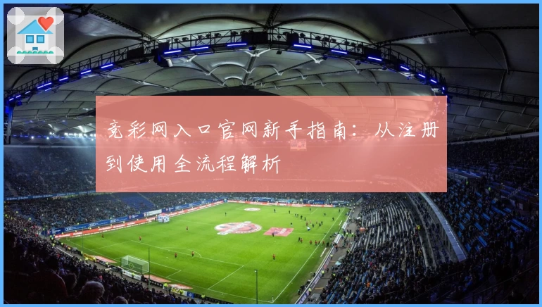 竞彩网入口官网新手指南：从注册到使用全流程解析