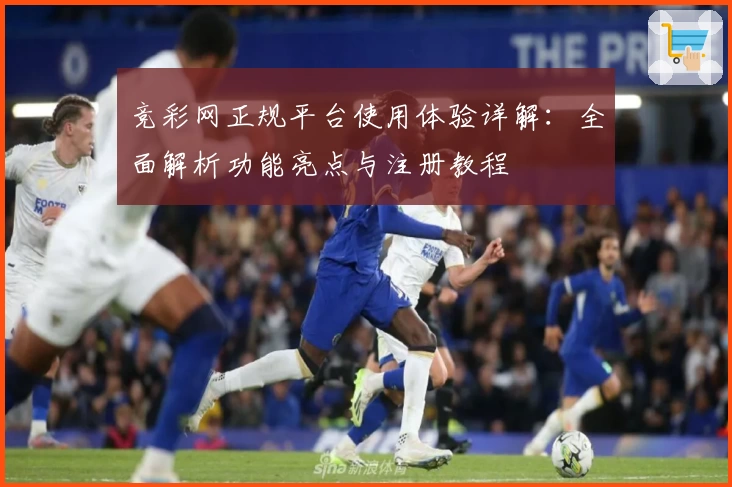 竞彩网正规平台使用体验详解：全面解析功能亮点与注册教程