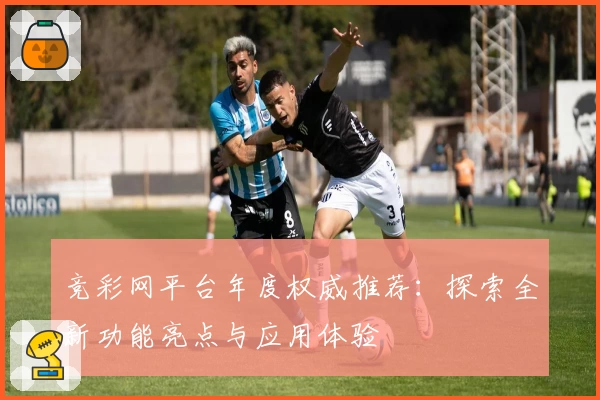 竞彩网平台年度权威推荐：探索全新功能亮点与应用体验