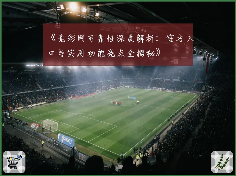 《竞彩网可靠性深度解析：官方入口与实用功能亮点全揭秘》