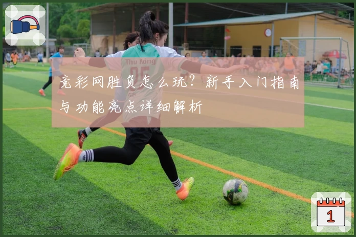 竞彩网胜负怎么玩？新手入门指南与功能亮点详细解析