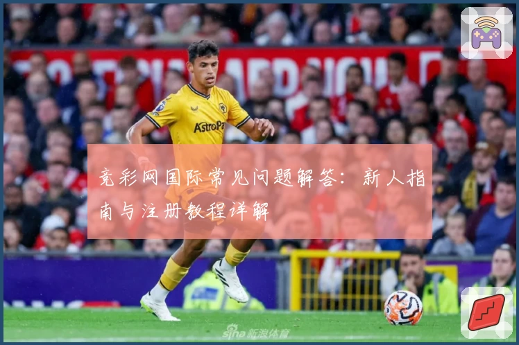 竞彩网国际常见问题解答：新人指南与注册教程详解