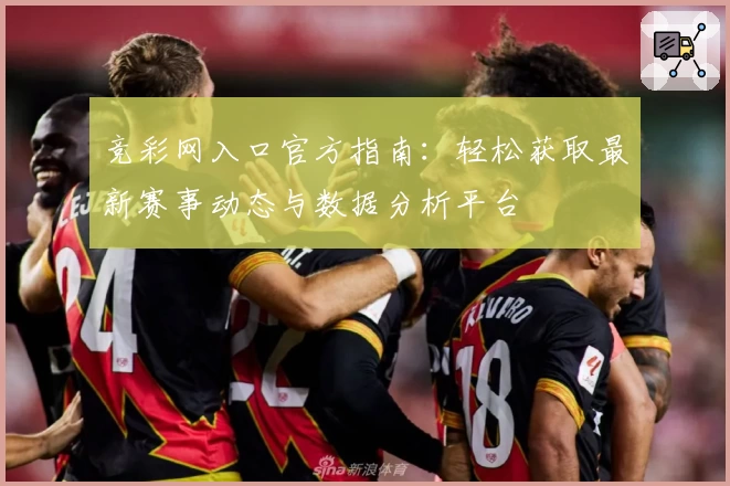 竞彩网入口官方指南：轻松获取最新赛事动态与数据分析平台