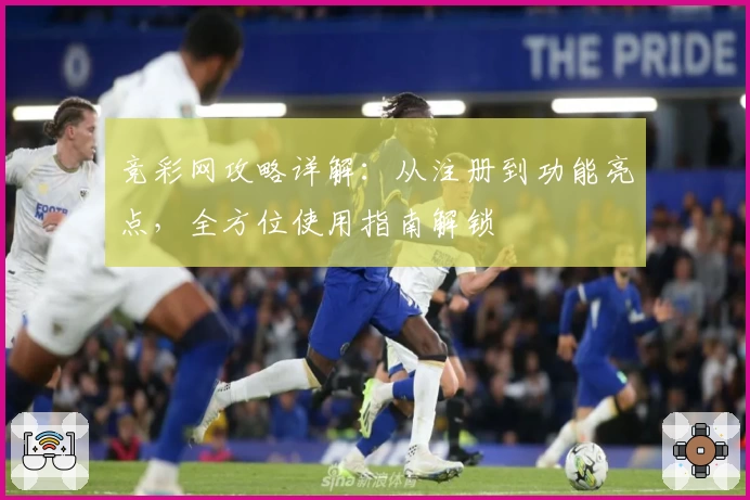 竞彩网攻略详解：从注册到功能亮点，全方位使用指南解锁