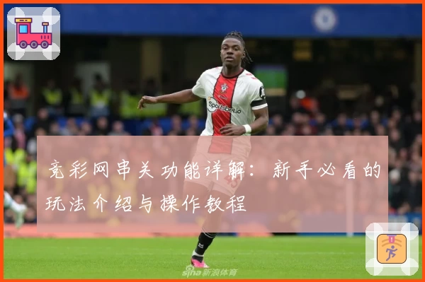 竞彩网串关功能详解:新手必看的玩法介绍与操作教程